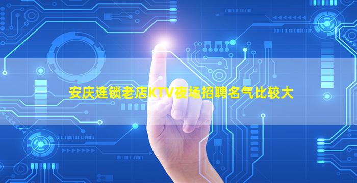 安庆连锁老店KTV夜场招聘名气比较大